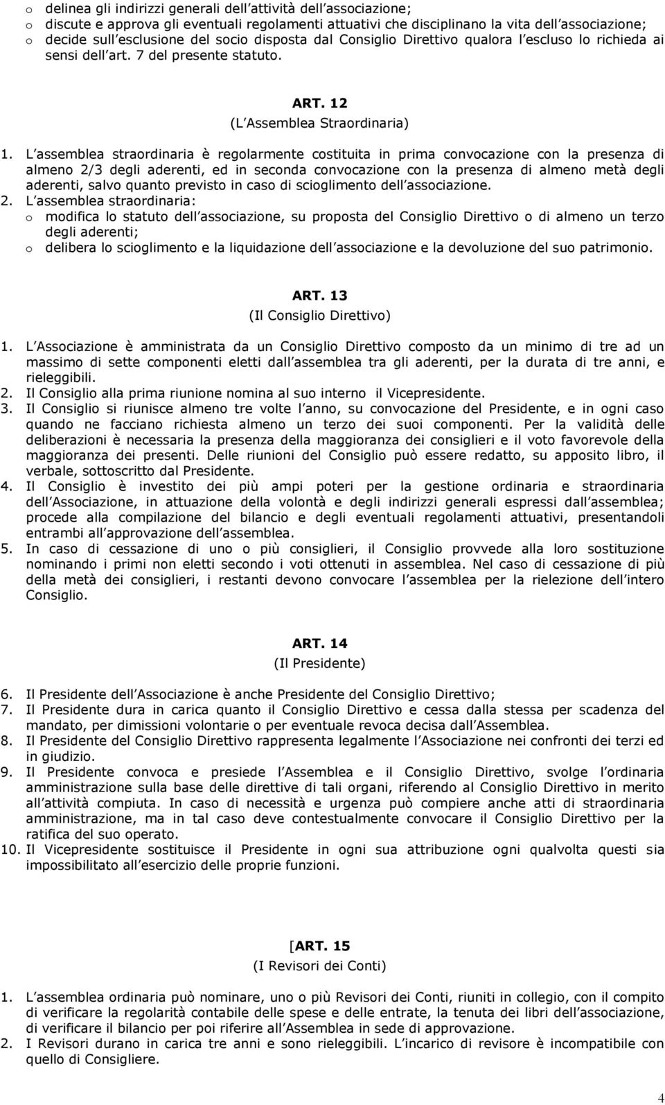 L assemblea straordinaria è regolarmente costituita in prima convocazione con la presenza di almeno 2/3 degli aderenti, ed in seconda convocazione con la presenza di almeno metà degli aderenti, salvo