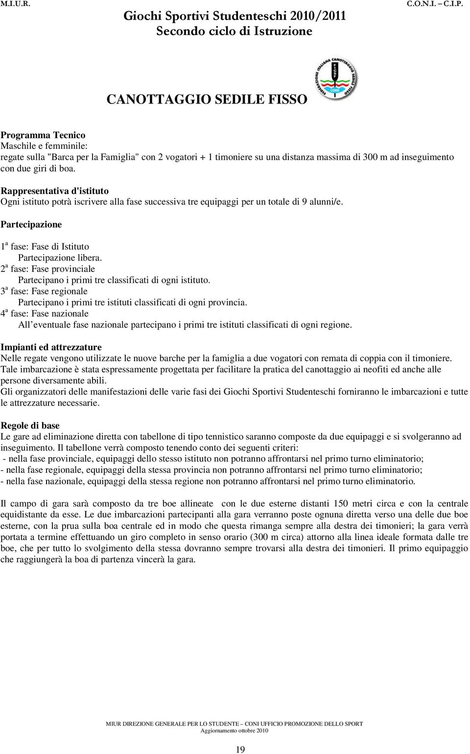 2 a fase: Fase provinciale Partecipano i primi tre classificati di ogni istituto. 3 a fase: Fase regionale Partecipano i primi tre istituti classificati di ogni provincia.