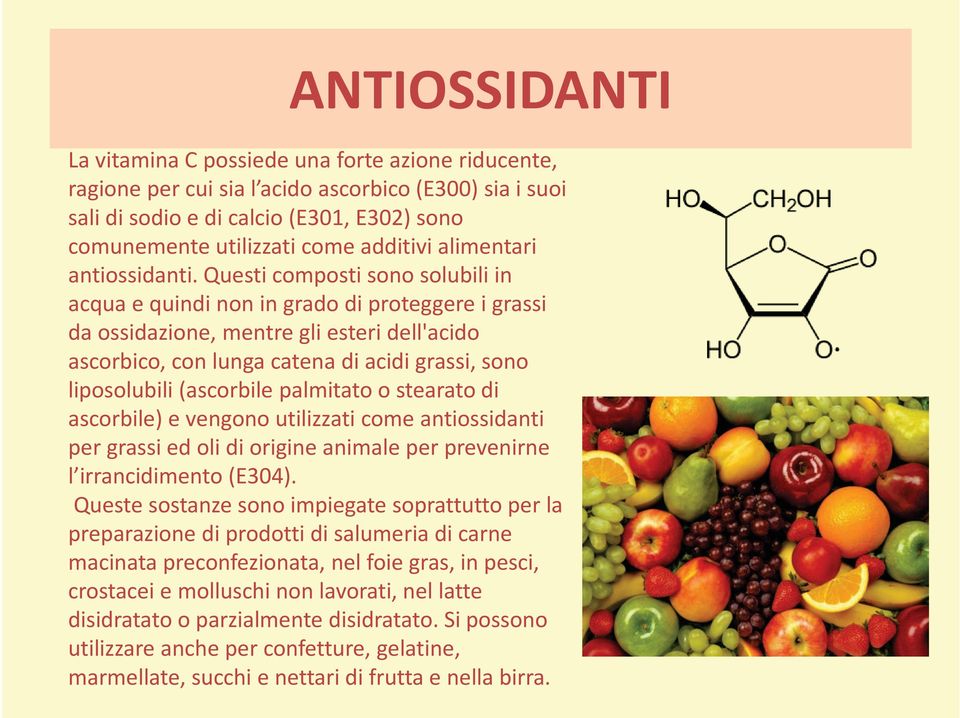 Questi composti sono solubili in acqua e quindi non in grado di proteggere i grassi da ossidazione, mentre gli esteri dell'acido ascorbico, con lunga catena di acidi grassi, sono liposolubili