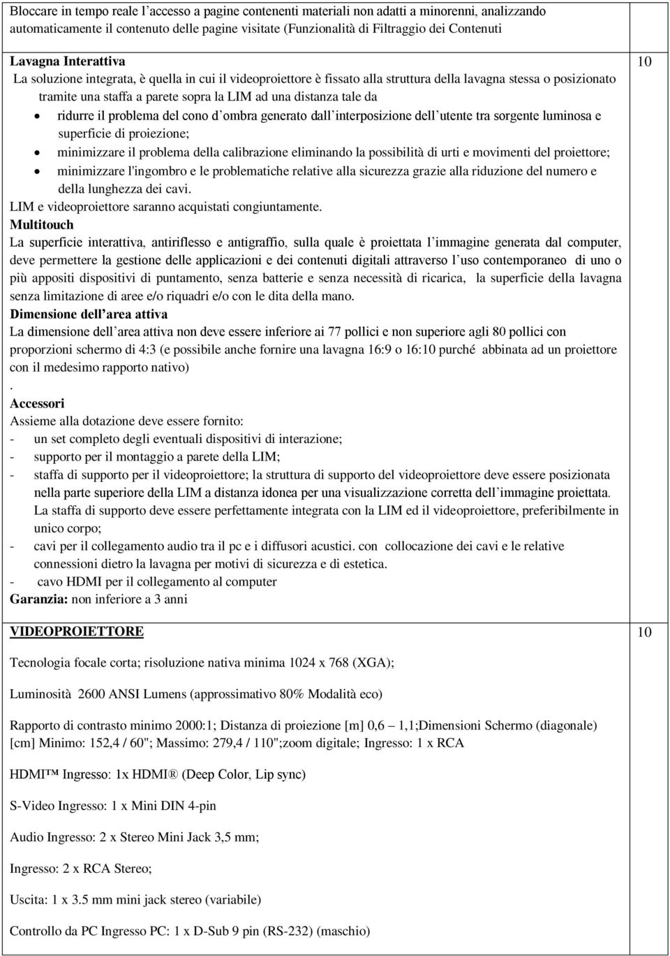 tale da ridurre il problema del cono d ombra generato dall interposizione dell utente tra sorgente luminosa e superficie di proiezione; minimizzare il problema della calibrazione eliminando la