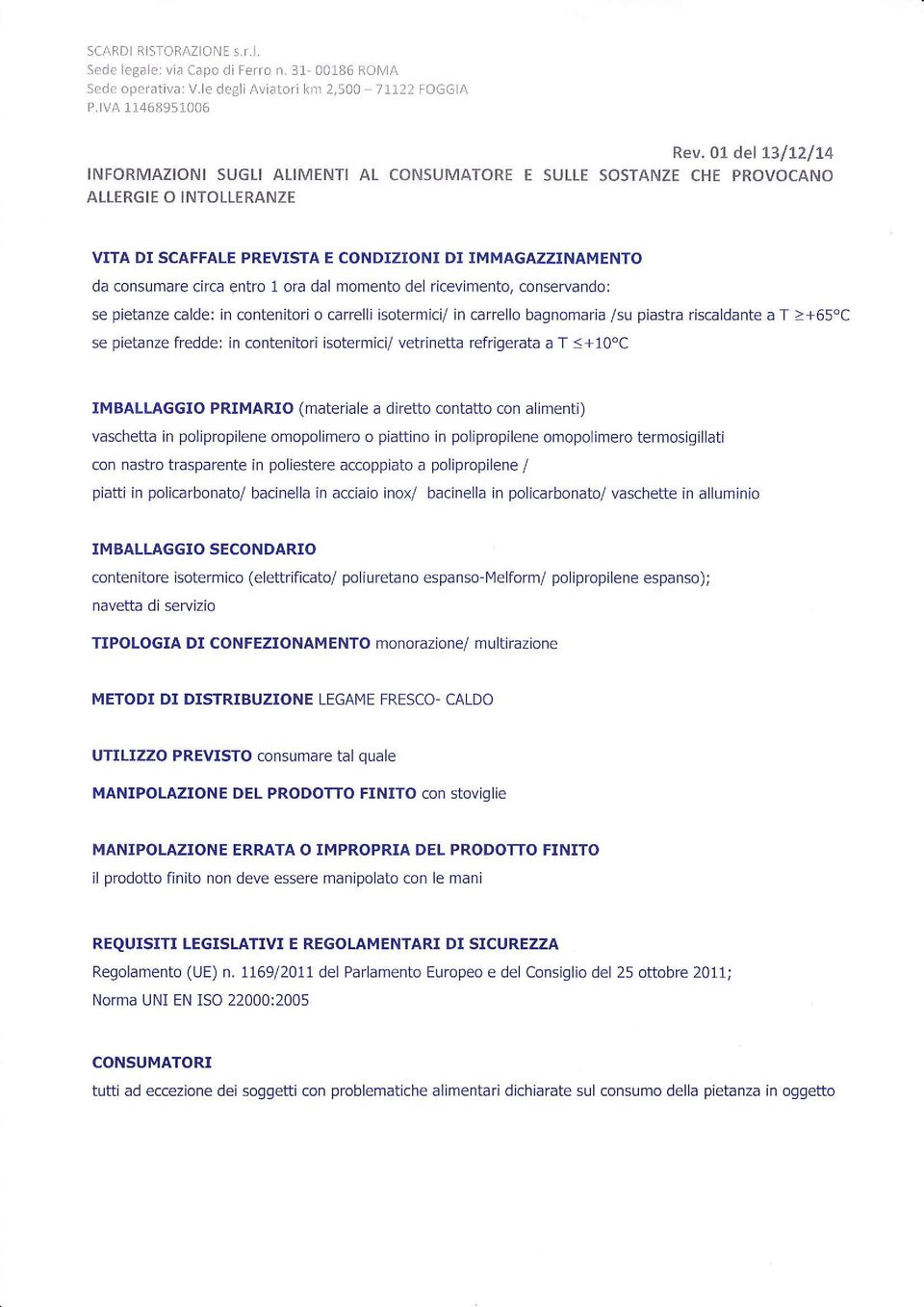 momento del ricevimento, conservando: se pietanze calde: in contenitori o carrelli isotermici/ in carrello bagnomaria /su piastra riscaldante a T >+65'C se pietanze fredde: in contenitori isotermici/