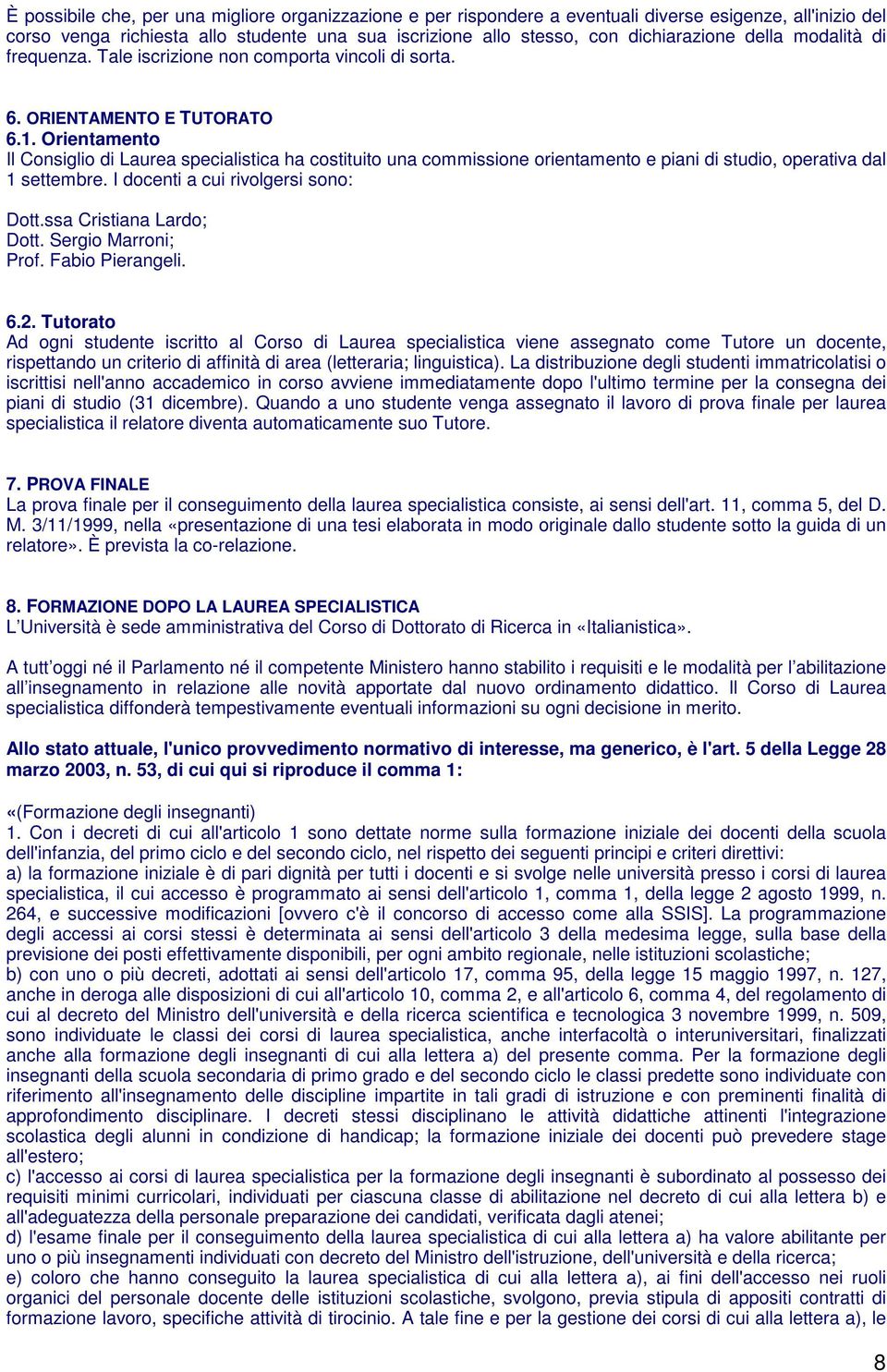 Orientamento Il Consiglio di Laurea specialistica ha costituito una commissione orientamento e piani di studio, operativa dal 1 settembre. I docenti a cui rivolgersi sono: Dott.