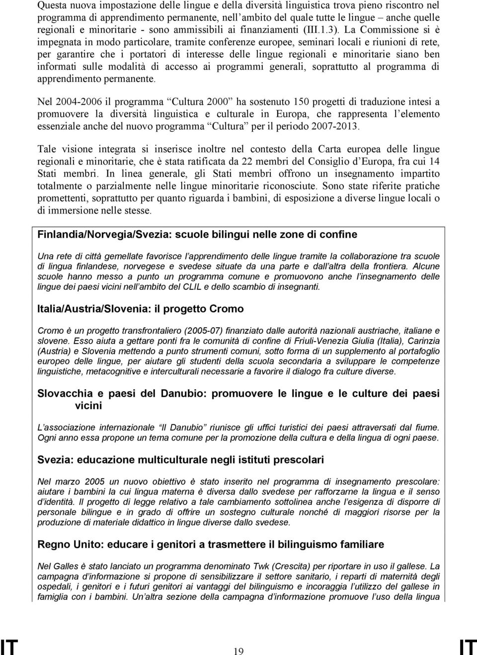 La Commissione si è impegnata in modo particolare, tramite conferenze europee, seminari locali e riunioni di rete, per garantire che i portatori di interesse delle lingue regionali e minoritarie