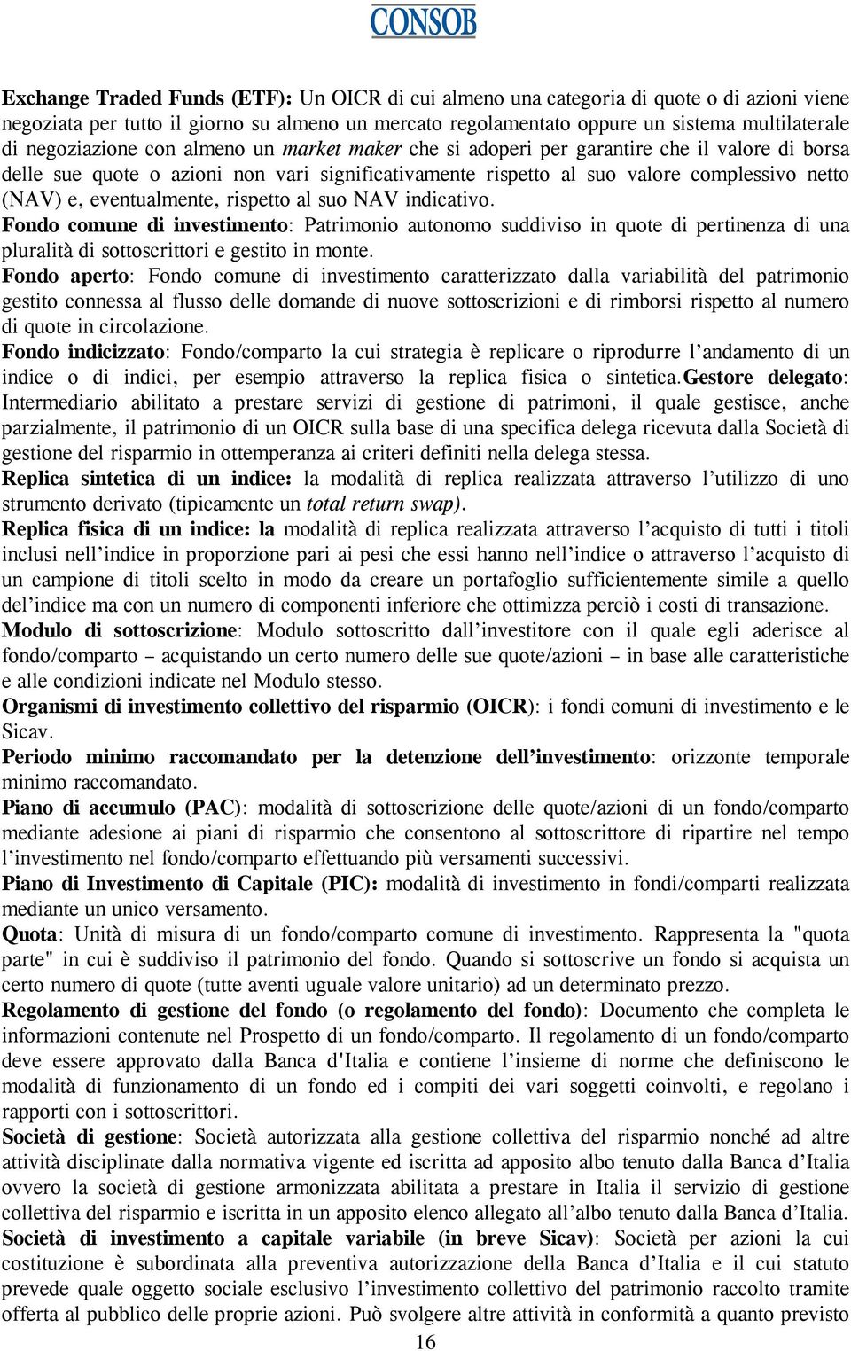 eventualmente, rispetto al suo NAV indicativo. Fondo comune di investimento: Patrimonio autonomo suddiviso in quote di pertinenza di una pluralità di sottoscrittori e gestito in monte.