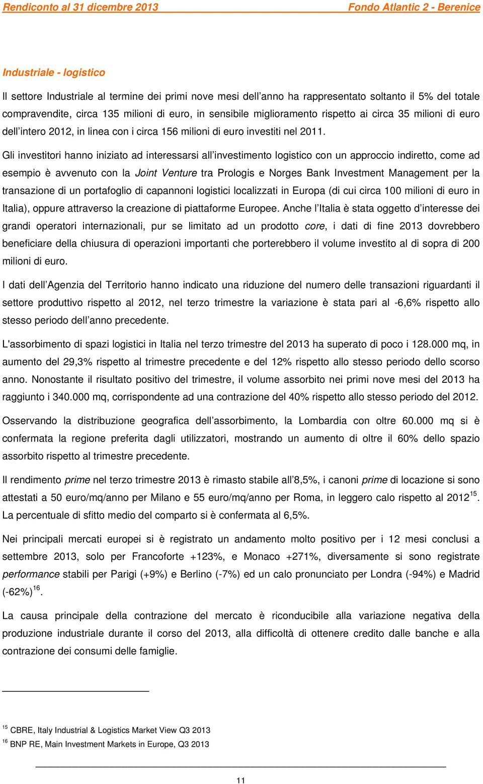 Gli investitori hanno iniziato ad interessarsi all investimento logistico con un approccio indiretto, come ad esempio è avvenuto con la Joint Venture tra Prologis e Norges Bank Investment Management