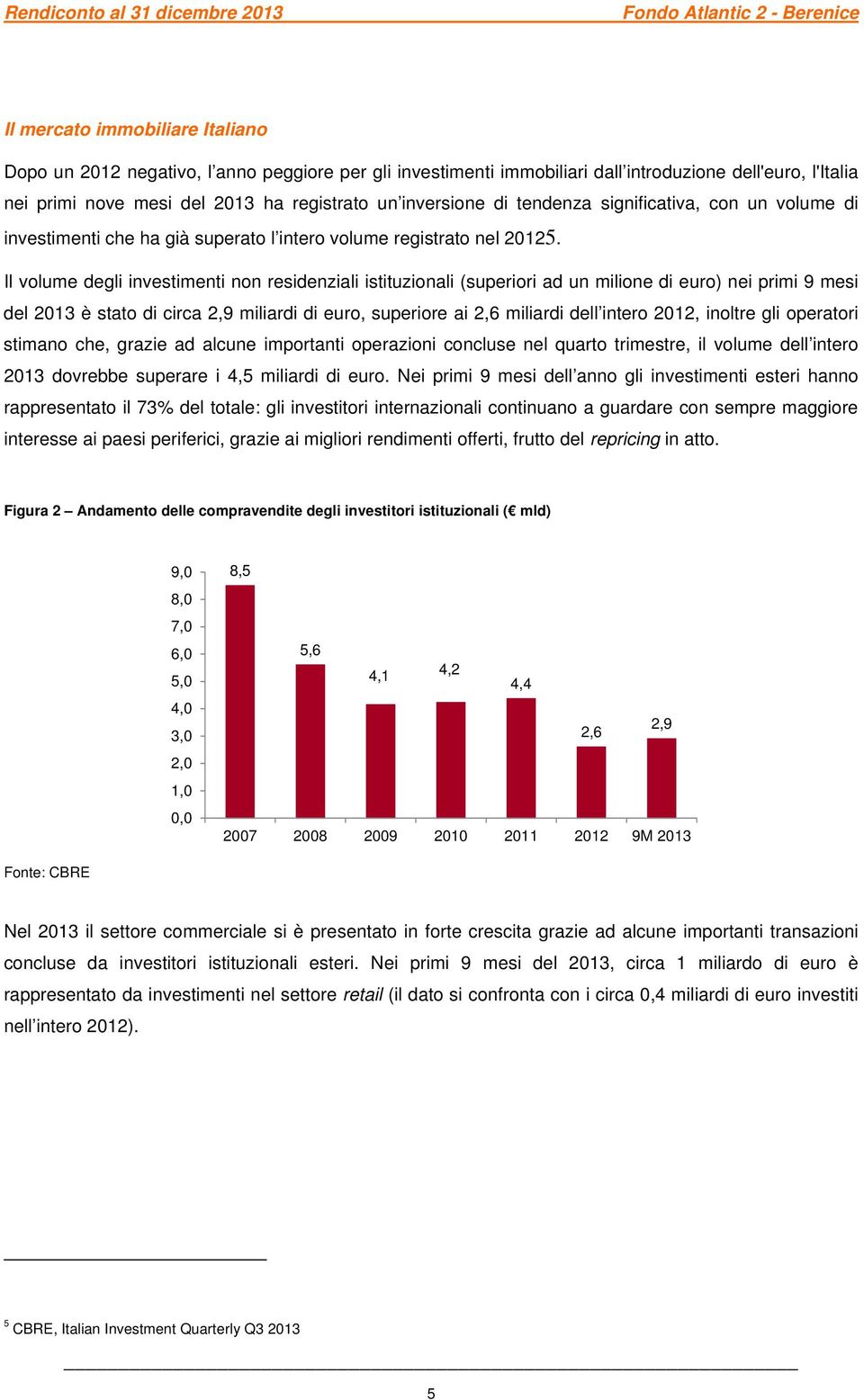 Il volume degli investimenti non residenziali istituzionali (superiori ad un milione di euro) nei primi 9 mesi del 2013 è stato di circa 2,9 miliardi di euro, superiore ai 2,6 miliardi dell intero