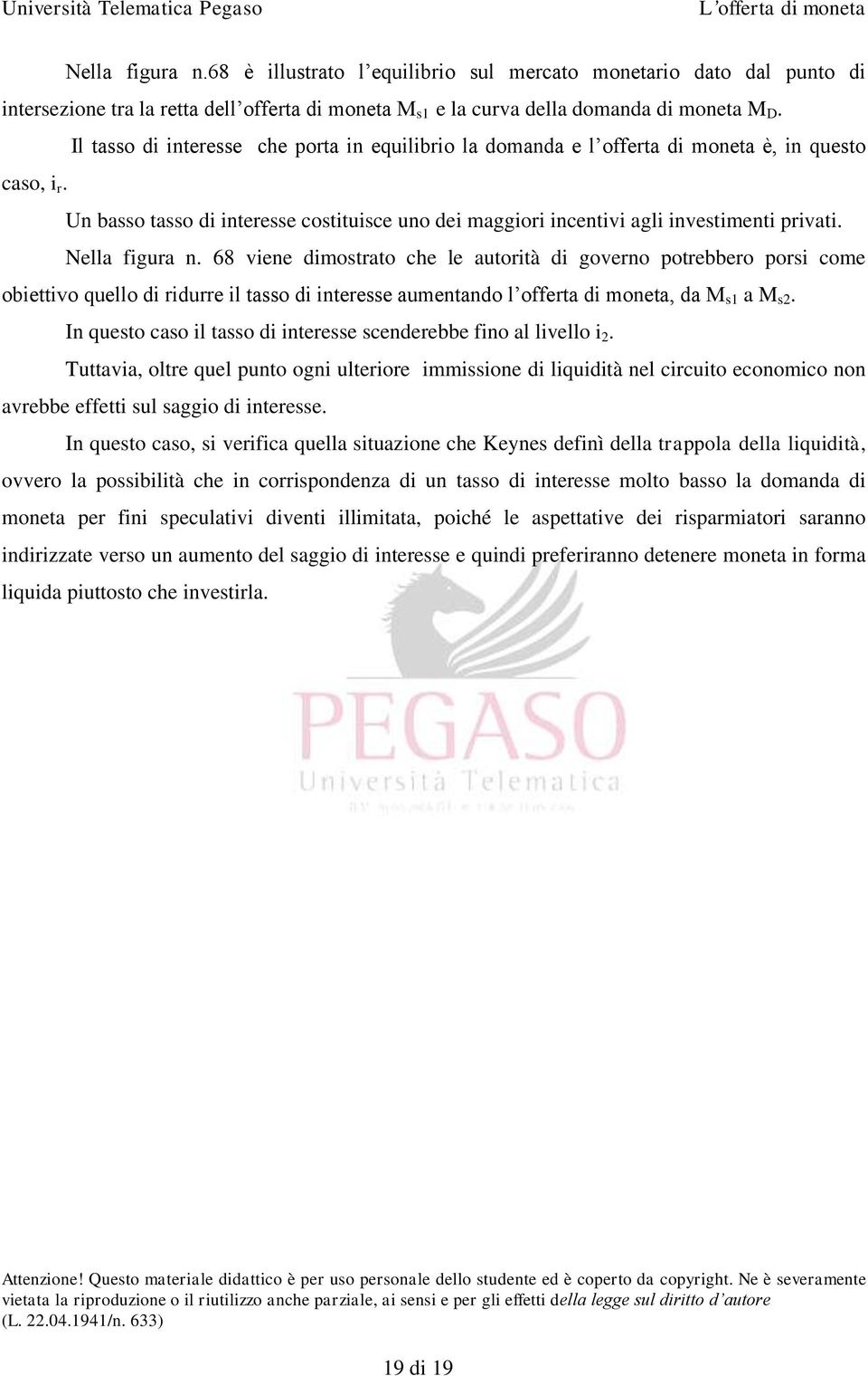 Nella figura n. 68 viene dimostrato che le autorità di governo potrebbero porsi come obiettivo quello di ridurre il tasso di interesse aumentando l offerta di moneta, da M s1 a M s2.