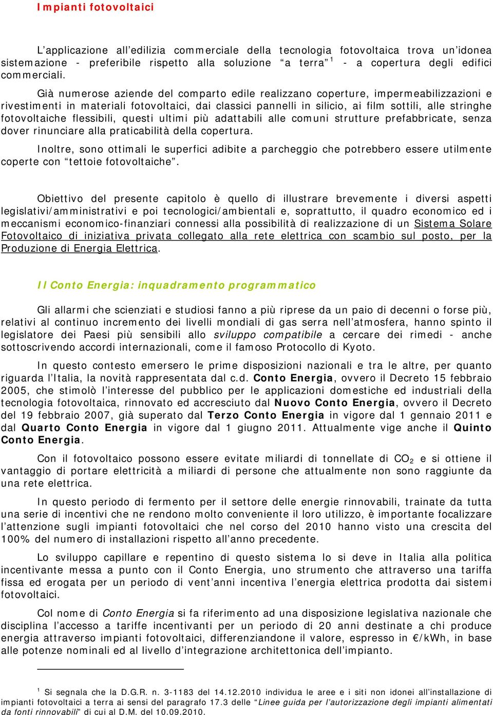 Già numerose aziende del comparto edile realizzano coperture, impermeabilizzazioni e rivestimenti in materiali fotovoltaici, dai classici pannelli in silicio, ai film sottili, alle stringhe