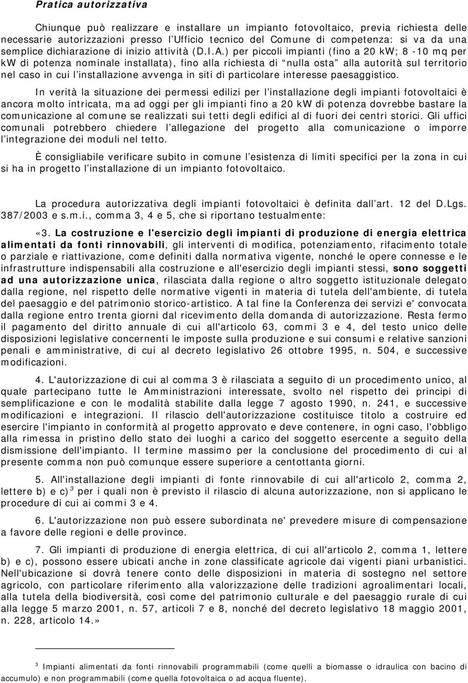 ) per piccoli impianti (fino a 20 kw; 8-10 mq per kw di potenza nominale installata), fino alla richiesta di nulla osta alla autorità sul territorio nel caso in cui l installazione avvenga in siti di