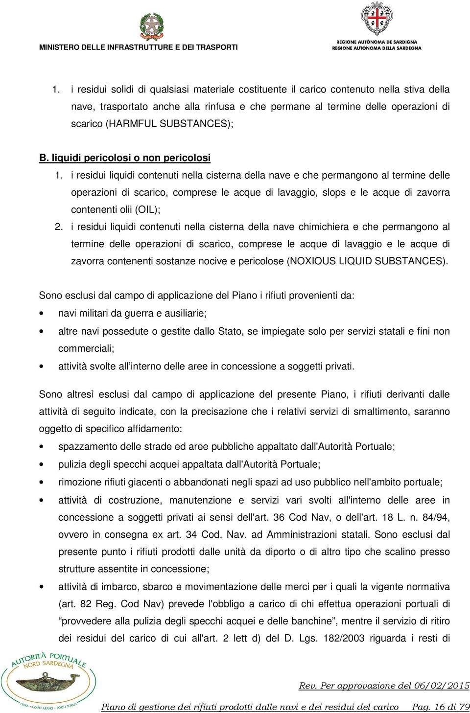 i residui liquidi contenuti nella cisterna della nave e che permangono al termine delle operazioni di scarico, comprese le acque di lavaggio, slops e le acque di zavorra contenenti olii (OIL); 2.