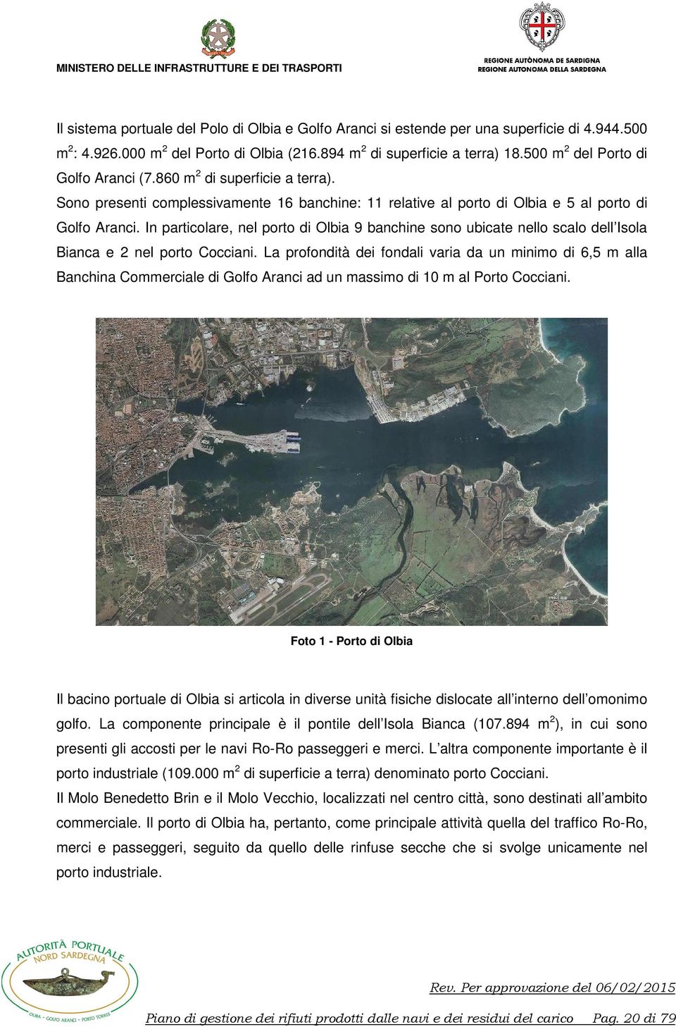 In particolare, nel porto di Olbia 9 banchine sono ubicate nello scalo dell Isola Bianca e 2 nel porto Cocciani.