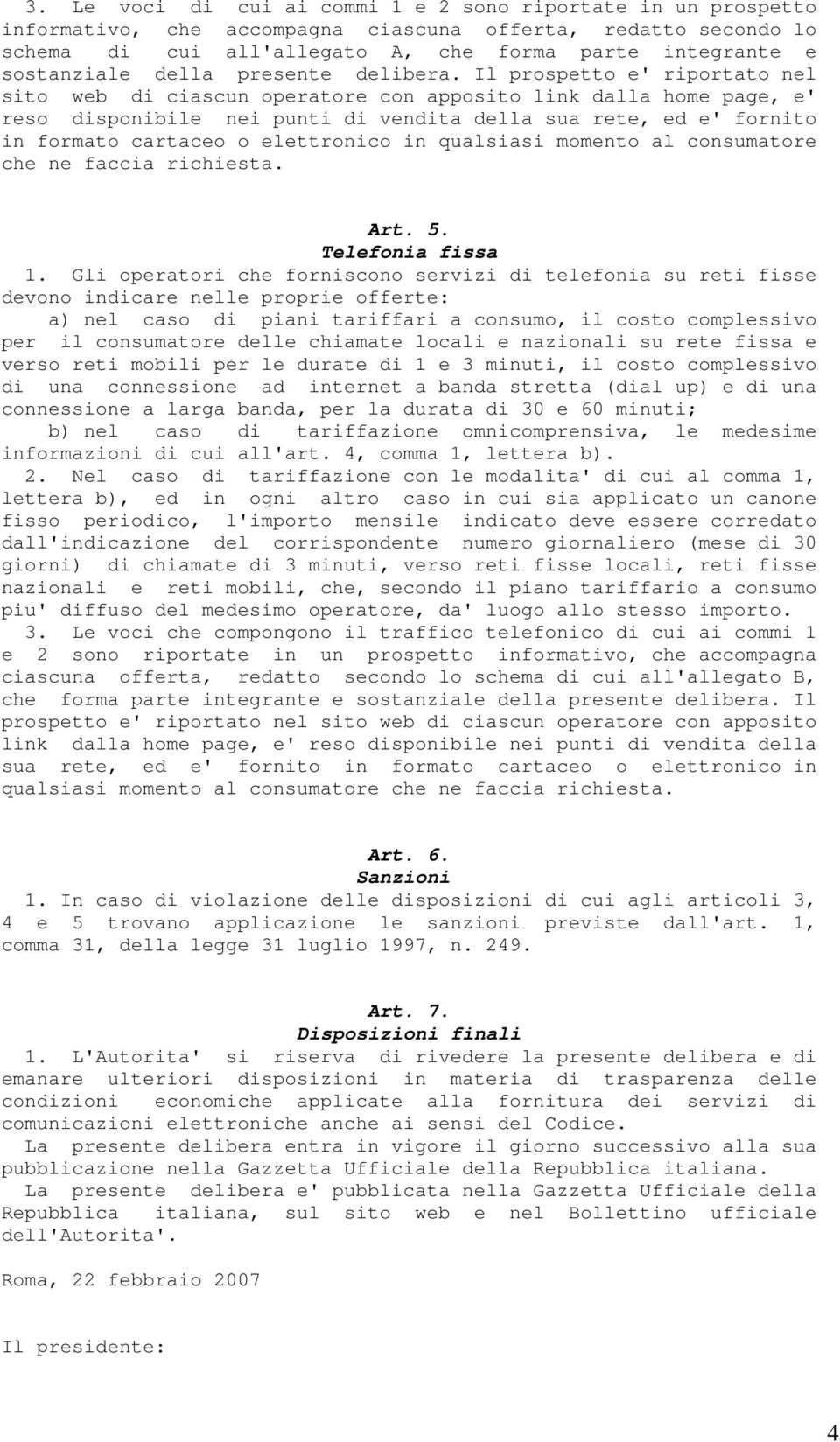 Il prospetto e' riportato nel sito web di ciascun operatore con apposito link dalla home page, e' reso disponibile nei punti di vendita della sua rete, ed e' fornito in formato cartaceo o elettronico