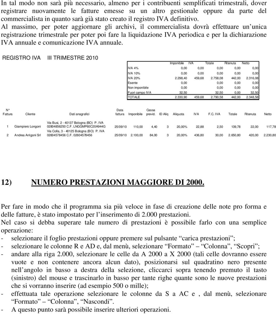 Al massimo, per poter aggiornare gli archivi, il commercialista dovrà effettuare un unica registrazione trimestrale per poter poi fare la liquidazione IVA periodica e per la dichiarazione IVA annuale