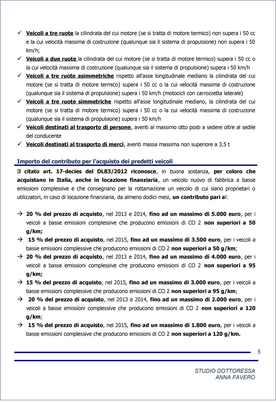 km/h Veicoli a tre ruote asimmetriche rispetto all'asse longitudinale mediano la cilindrata del cui motore (se si tratta di motore termico) supera i 50 cc o la cui velocità massima di costruzione