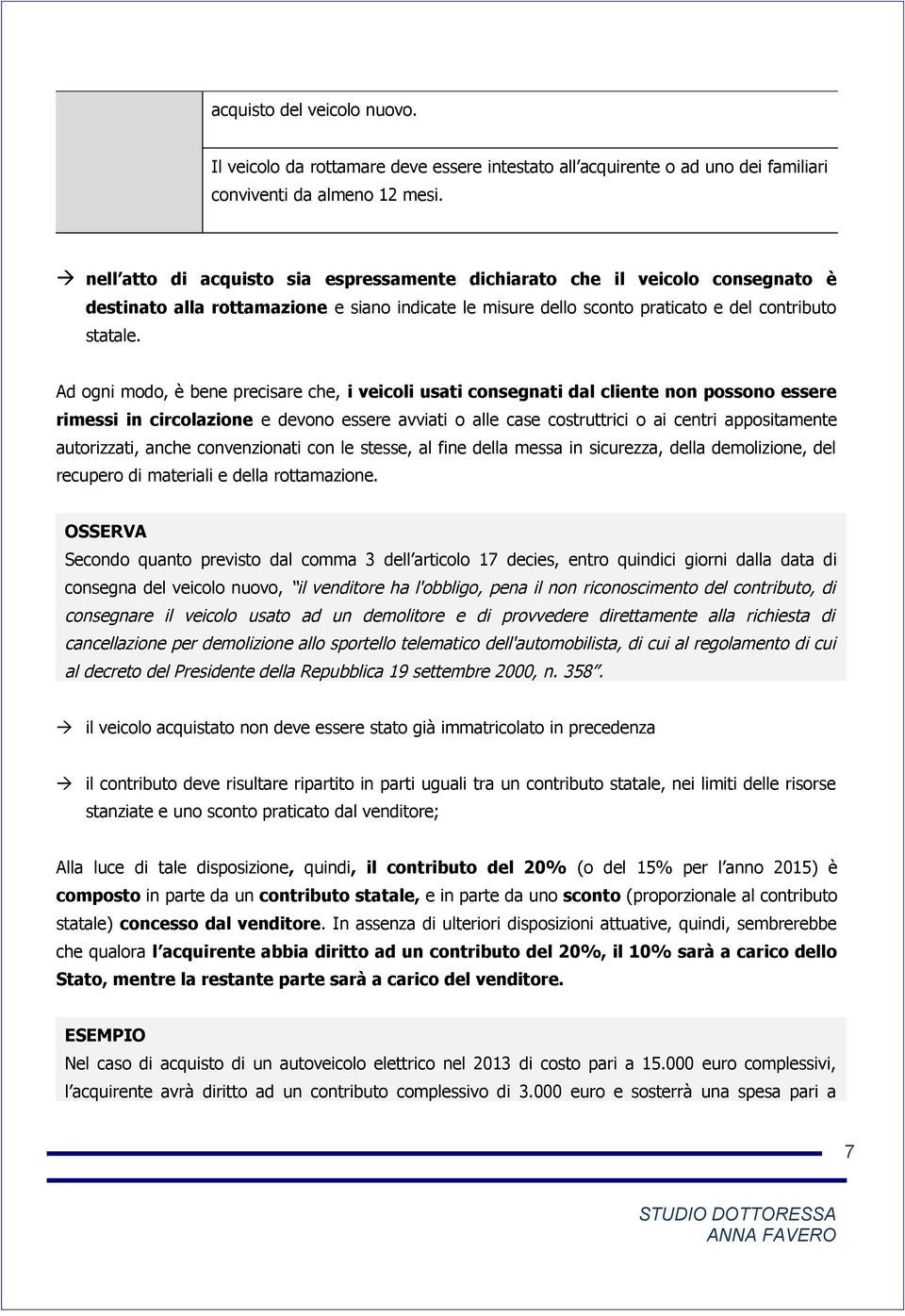 Ad ogni modo, è bene precisare che, i veicoli usati consegnati dal cliente non possono essere rimessi in circolazione e devono essere avviati o alle case costruttrici o ai centri appositamente