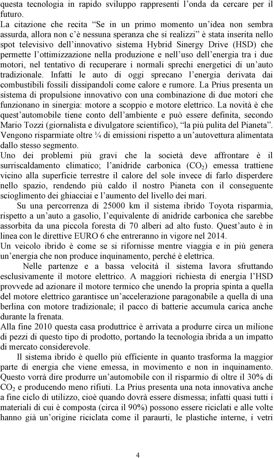 Sinergy Drive (HSD) che permette l ottimizzazione nella produzione e nell uso dell energia tra i due motori, nel tentativo di recuperare i normali sprechi energetici di un auto tradizionale.