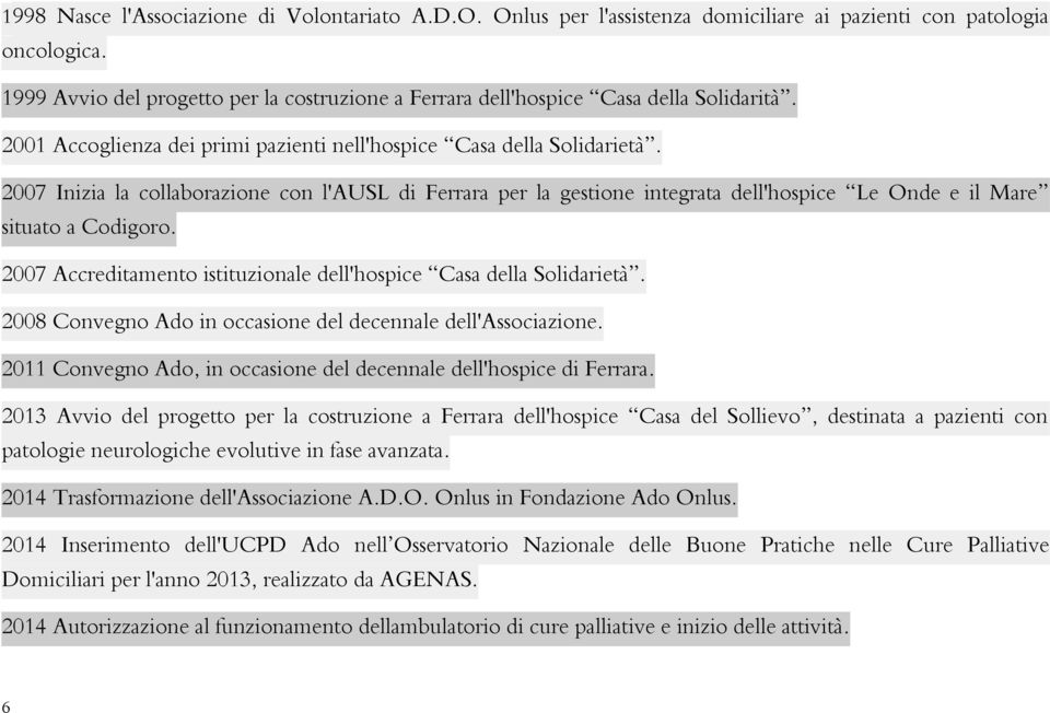 2007 Inizia la collaborazione con l'ausl di Ferrara per la gestione integrata dell'hospice Le Onde e il Mare situato a Codigoro. 2007 Accreditamento istituzionale dell'hospice Casa della Solidarietà.