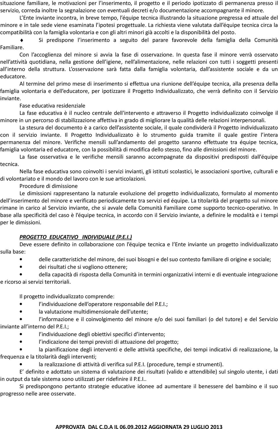 La richiesta viene valutata dall équipe tecnica circa la compatibilità con la famiglia volontaria e con gli altri minori già accolti e la disponibilità del posto.