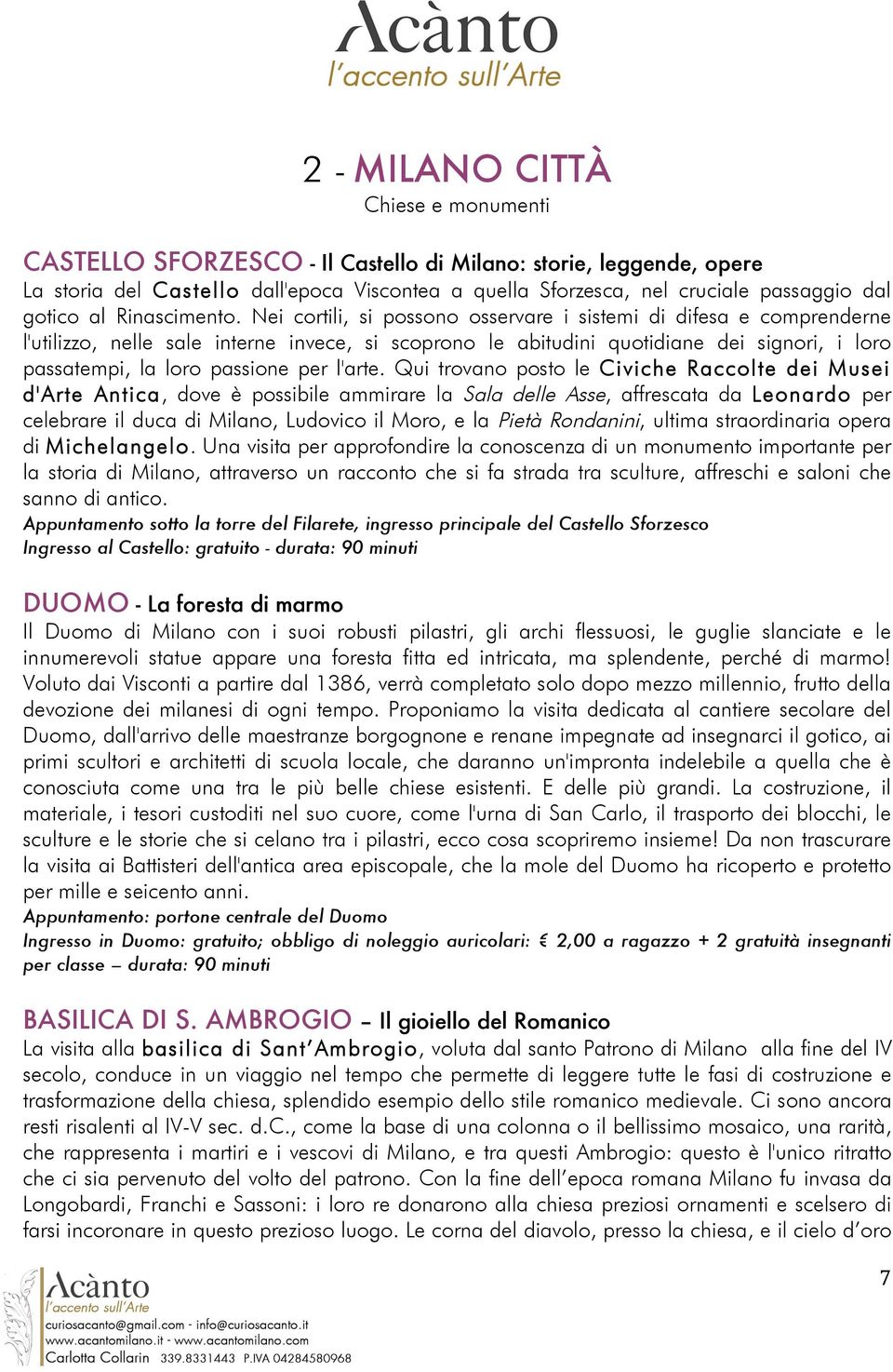 Nei cortili, si possono osservare i sistemi di difesa e comprenderne l'utilizzo, nelle sale interne invece, si scoprono le abitudini quotidiane dei signori, i loro passatempi, la loro passione per