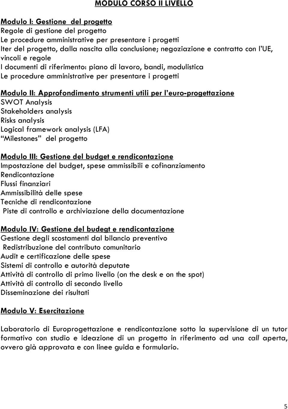 strumenti utili per l euro-progettazione SWOT Analysis Stakeholders analysis Risks analysis Logical framework analysis (LFA) Milestones del progetto Modulo III: Gestione del budget e rendicontazione