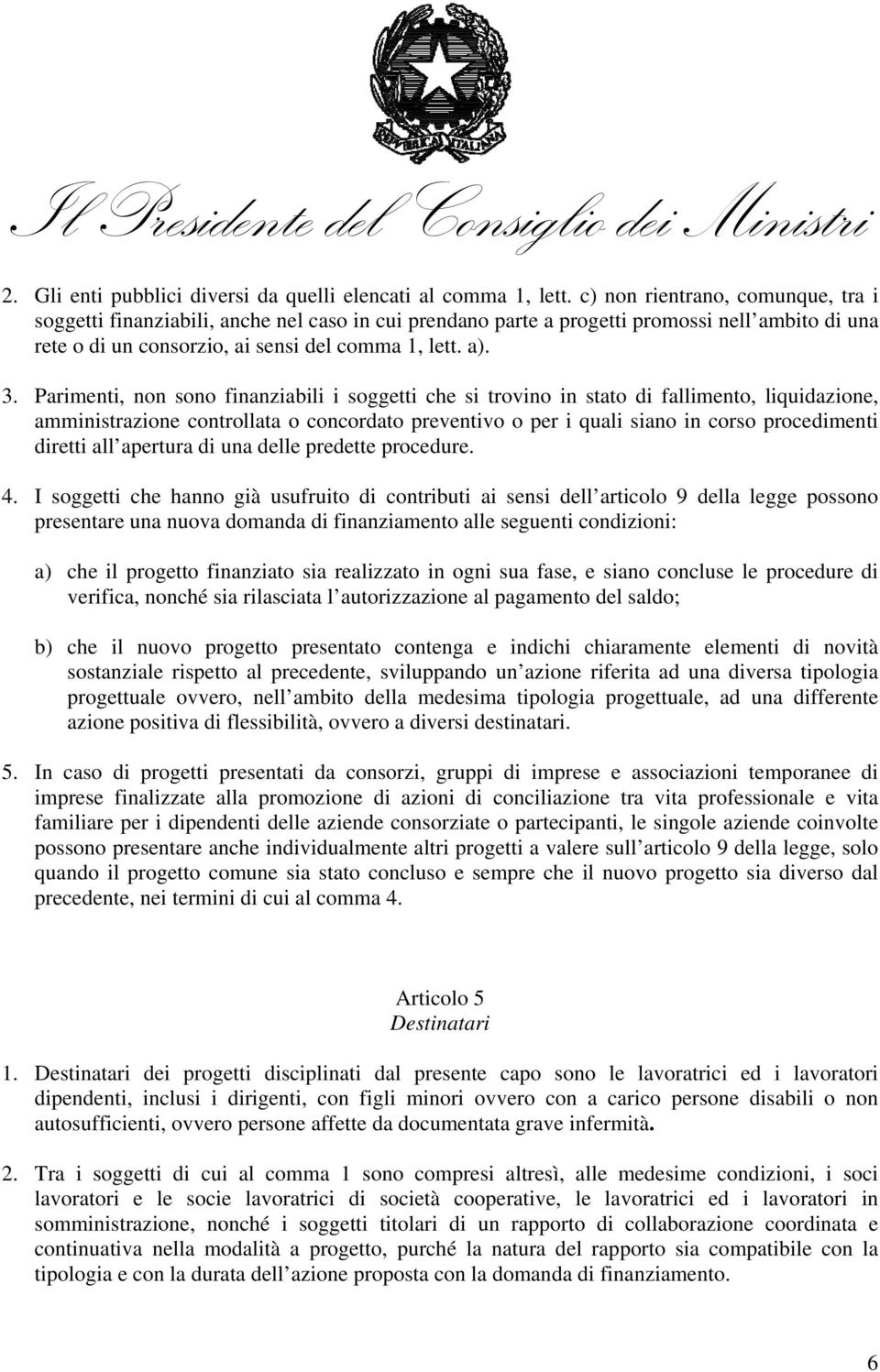 Parimenti, non sono finanziabili i soggetti che si trovino in stato di fallimento, liquidazione, amministrazione controllata o concordato preventivo o per i quali siano in corso procedimenti diretti