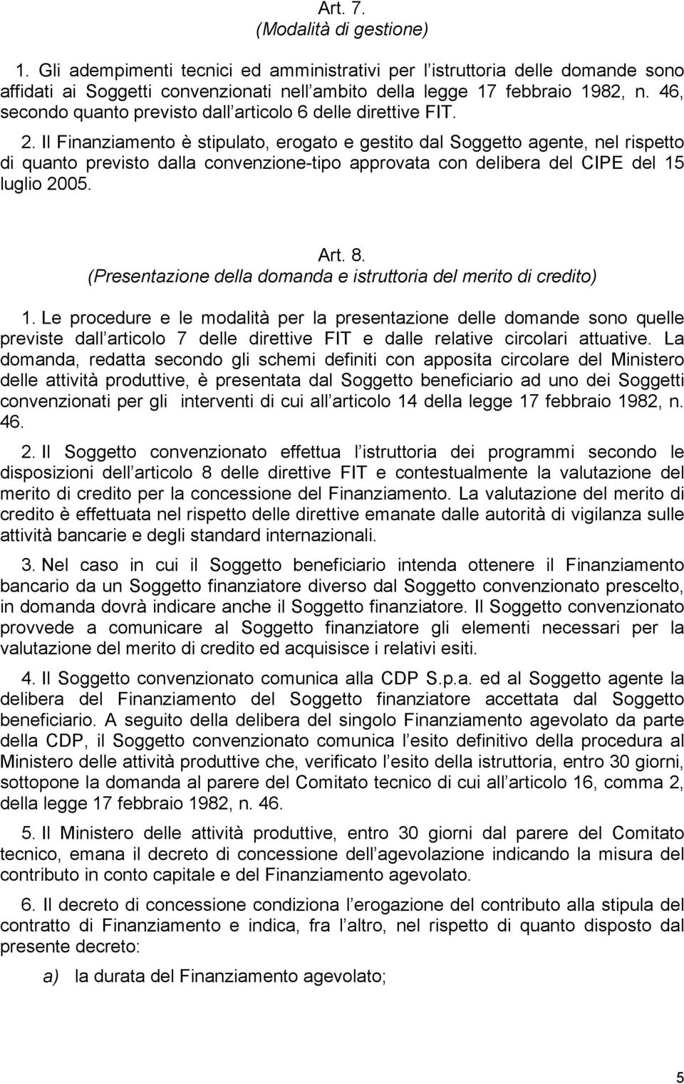 Il Finanziamento è stipulato, erogato e gestito dal Soggetto agente, nel rispetto di quanto previsto dalla convenzione-tipo approvata con delibera del CIPE del 15 luglio 2005. Art. 8.