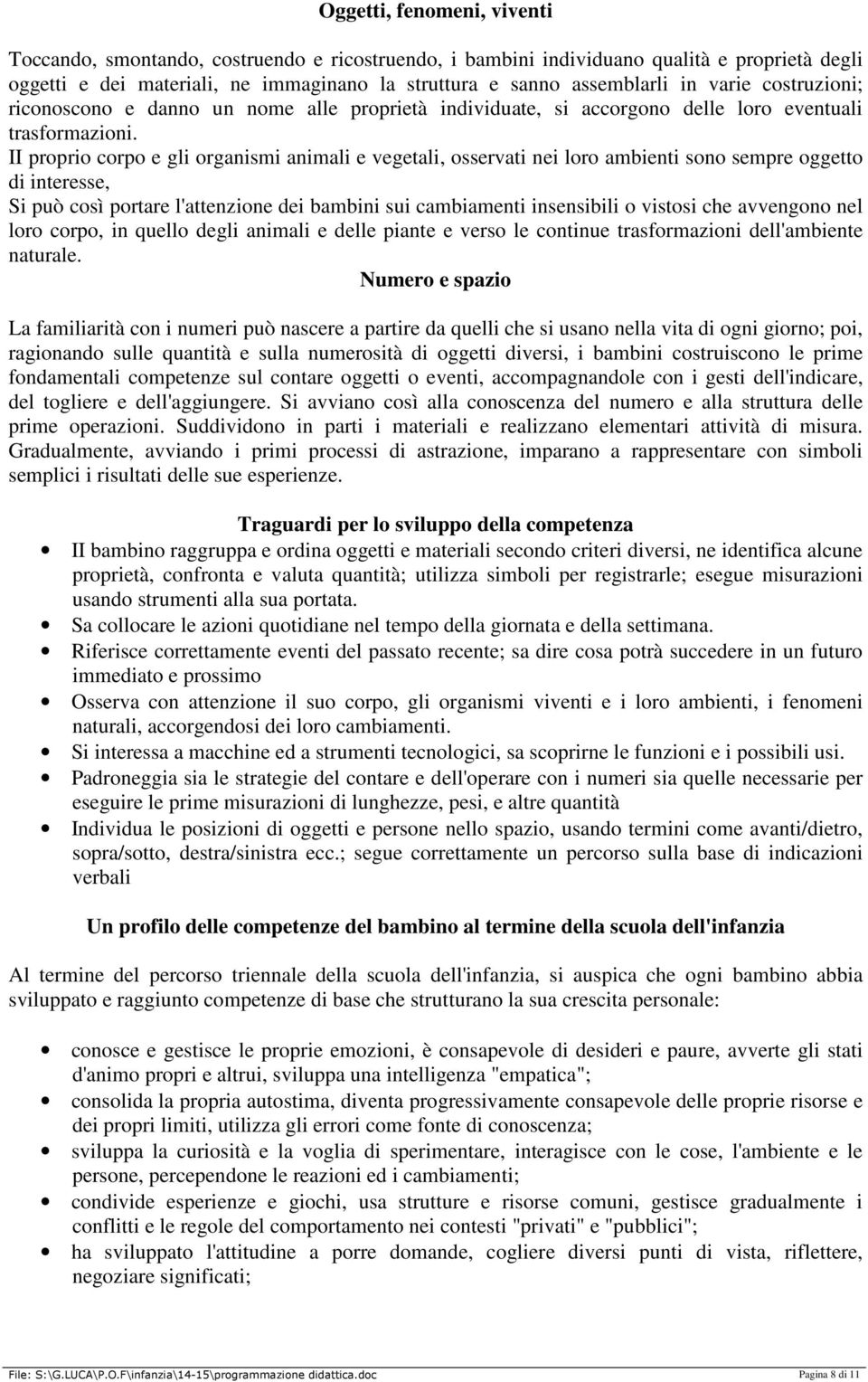 II proprio corpo e gli organismi animali e vegetali, osservati nei loro ambienti sono sempre oggetto di interesse, Si può così portare l'attenzione dei bambini sui cambiamenti insensibili o vistosi