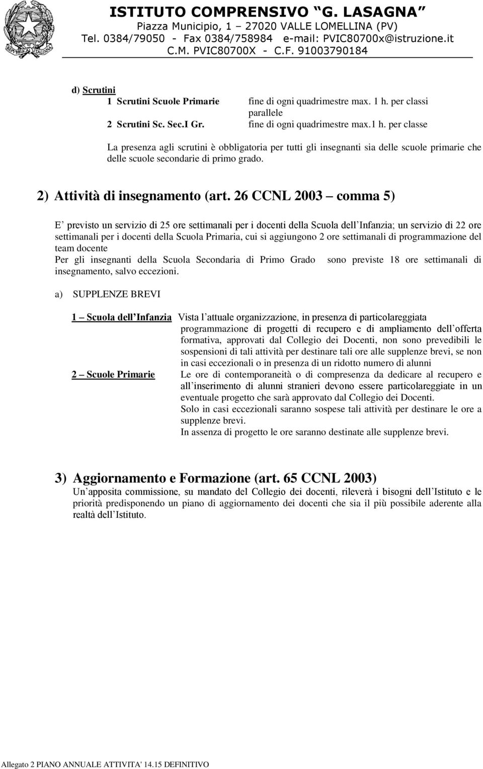 per classe La presenza agli scrutini è obbligatoria per tutti gli insegnanti sia delle scuole primarie che delle scuole secondarie di primo grado. 2) Attività di insegnamento (art.