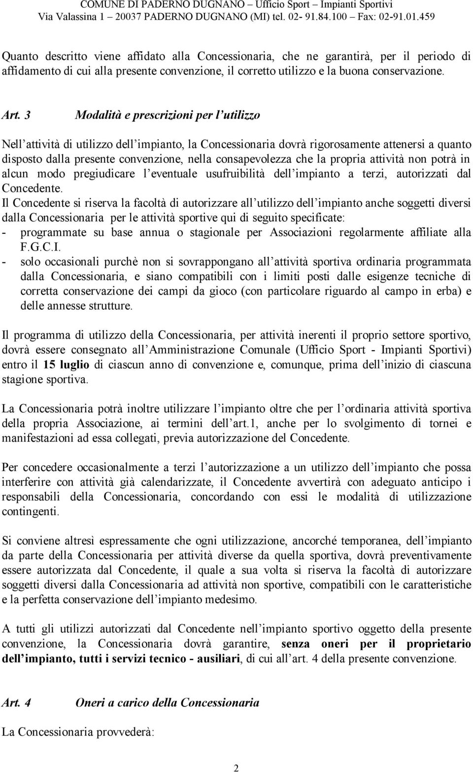 che la propria attività non potrà in alcun modo pregiudicare l eventuale usufruibilità dell impianto a terzi, autorizzati dal Concedente.