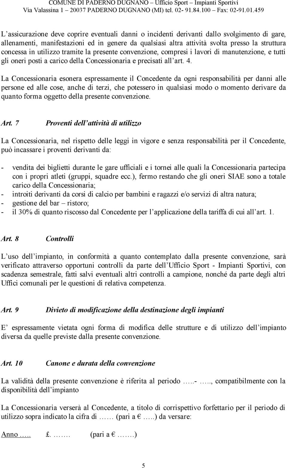 La Concessionaria esonera espressamente il Concedente da ogni responsabilità per danni alle persone ed alle cose, anche di terzi, che potessero in qualsiasi modo o momento derivare da quanto forma