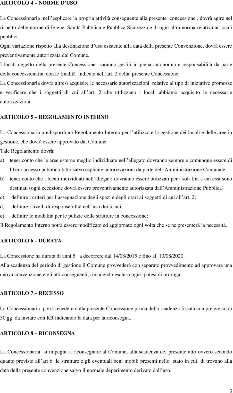 I locali oggetto della presente Concessione saranno gestiti in piena autonomia e responsabilità da parte della concessionaria, con le finalità indicate nell art. 2 della presente Concessione.