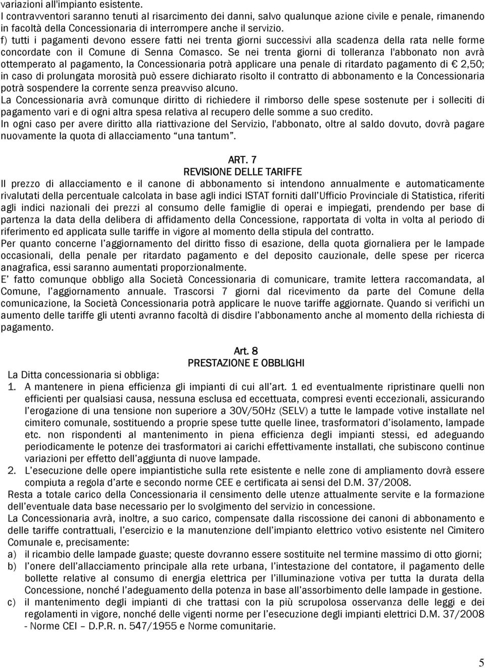 f) tutti i pagamenti devono essere fatti nei trenta giorni successivi alla scadenza della rata nelle forme concordate con il Comune di Senna Comasco.