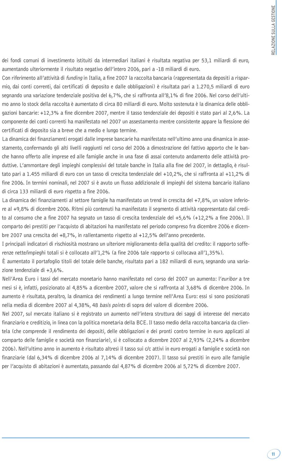 Con riferimento all attività di funding in Italia, a fine 2007 la raccolta bancaria (rappresentata da depositi a risparmio, dai conti correnti, dai certificati di deposito e dalle obbligazioni) è