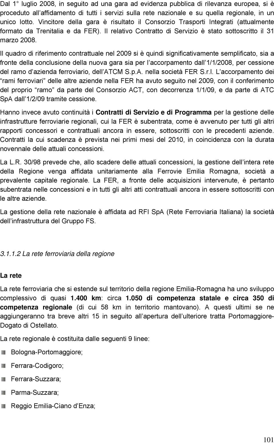 Il quadro di riferimento contrattuale nel 2009 si è quindi significativamente semplificato, sia a fronte della conclusione della nuova gara sia per l accorpamento dall 1/1/2008, per cessione del ramo