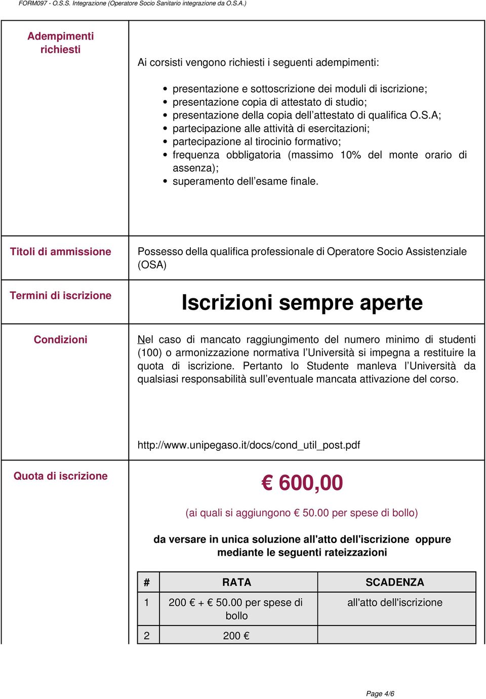 A; partecipazione alle attività di esercitazioni; partecipazione al tirocinio formativo; frequenza obbligatoria (massimo 10% del monte orario di assenza); superamento dell esame finale.