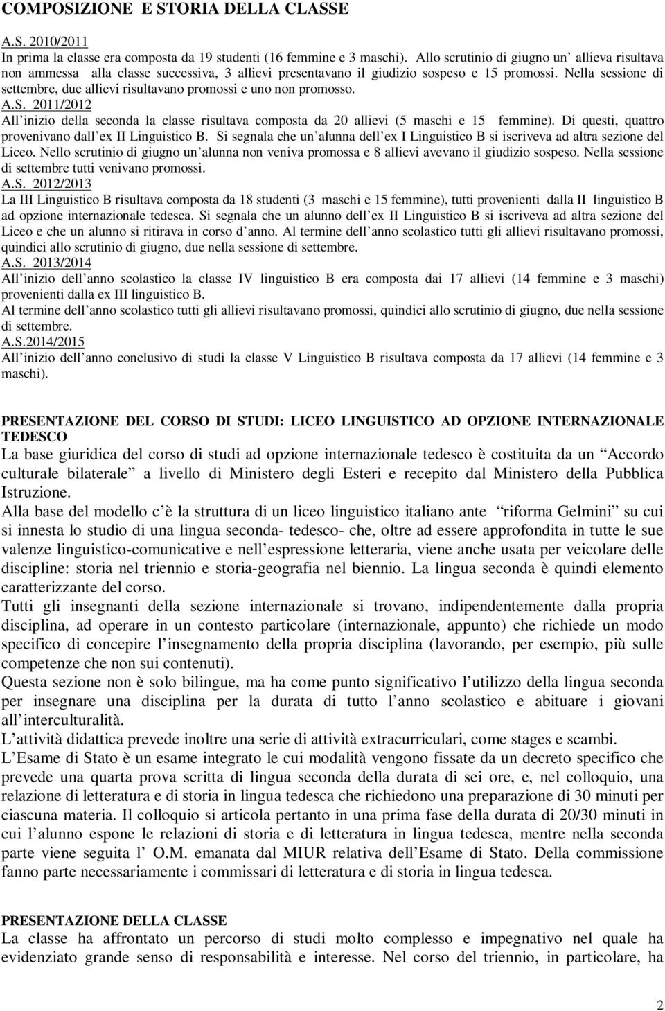 Nella sessione di settembre, due allievi risultavano promossi e uno non promosso. A.S. 2011/2012 All inizio della seconda la classe risultava composta da 20 allievi (5 maschi e 15 femmine).