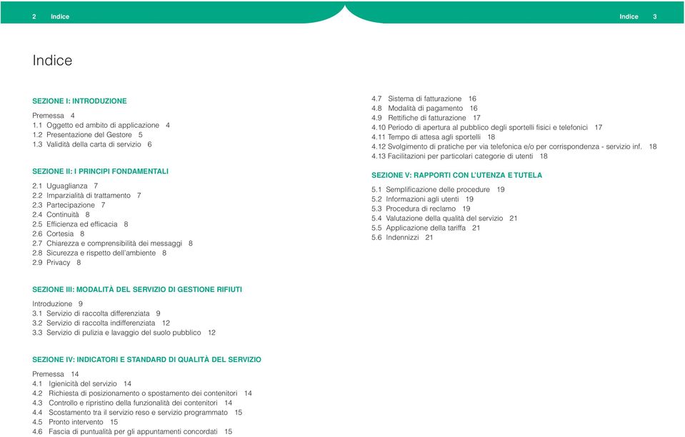 6 Cortesia 8 2.7 Chiarezza e comprensibilità dei messaggi 8 2.8 Sicurezza e rispetto dell ambiente 8 2.9 Privacy 8 4.7 Sistema di fatturazione 16 4.8 Modalità di pagamento 16 4.