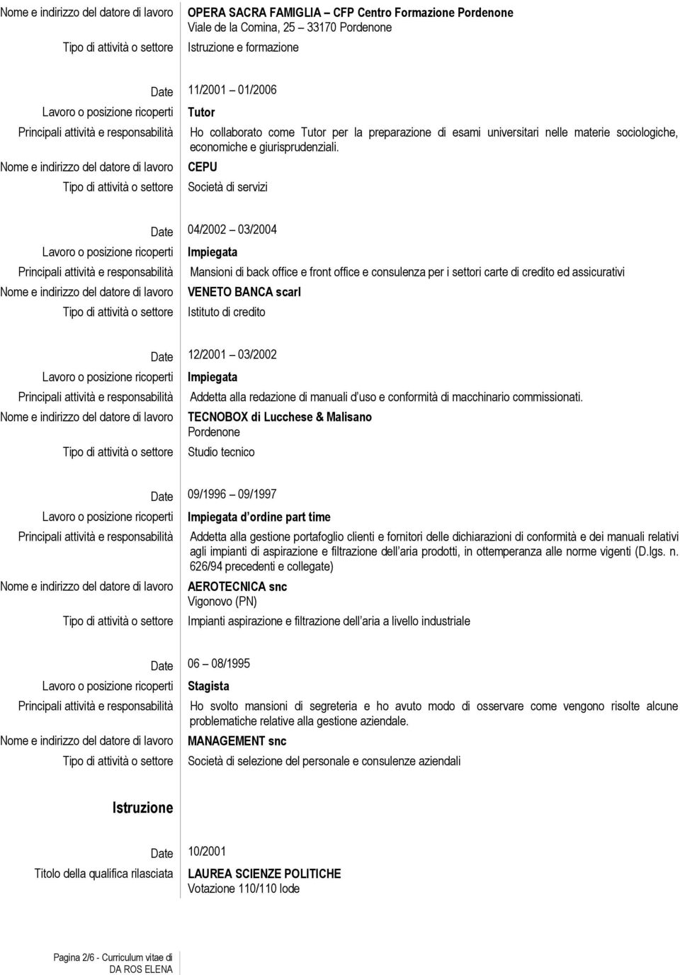 CEPU Società di servizi Date 04/2002 03/2004 Impiegata Mansioni di back office e front office e consulenza per i settori carte di credito ed assicurativi VENETO BANCA scarl Istituto di credito Date