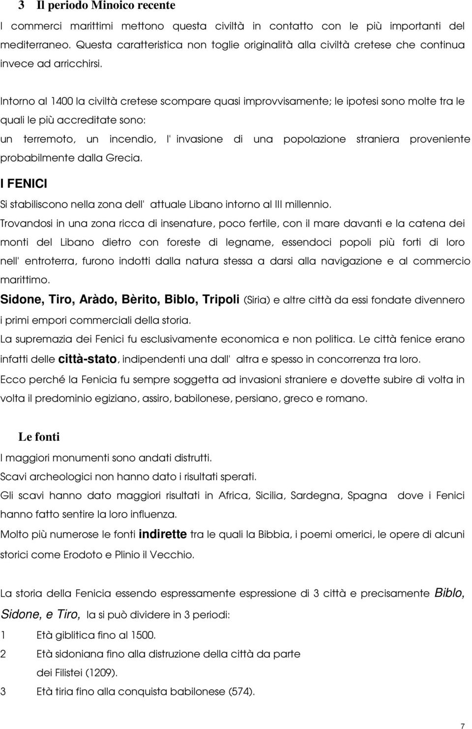 Intorno al 1400 la civiltà cretese scompare quasi improvvisamente; le ipotesi sono molte tra le quali le più accreditate sono: un terremoto, un incendio, l'invasione di una popolazione straniera