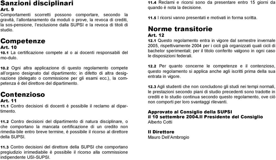 Competenze Art. 10 10.1 La certificazione compete al o ai docenti responsabili del mo-dulo. 10.2 Ogni altra applicazione di questo regolamento compete all organo designato dal dipartimento; in difetto di altra designazione (delegato o commissione per gli esami ecc.