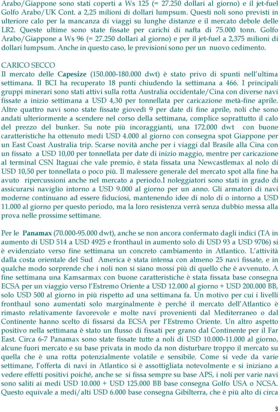 Golfo Arabo/Giappone a Ws 96 (= 27.250 dollari al giorno) e per il jet-fuel a 2,375 milioni di dollari lumpsum. Anche in questo caso, le previsioni sono per un nuovo cedimento.