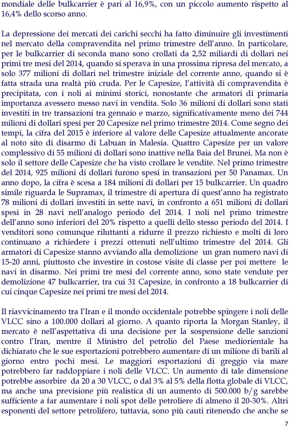 In particolare, per le bulkcarrier di seconda mano sono crollati da 2,52 miliardi di dollari nei primi tre mesi del 2014, quando si sperava in una prossima ripresa del mercato, a solo 377 milioni di