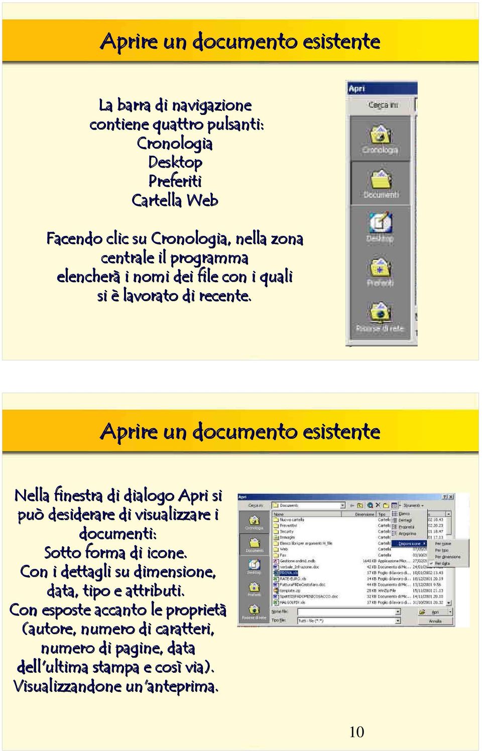 9 Aprire un documento esistente Nella finestra di dialogo Apri si può desiderare di visualizzare i documenti: Sotto forma di icone.