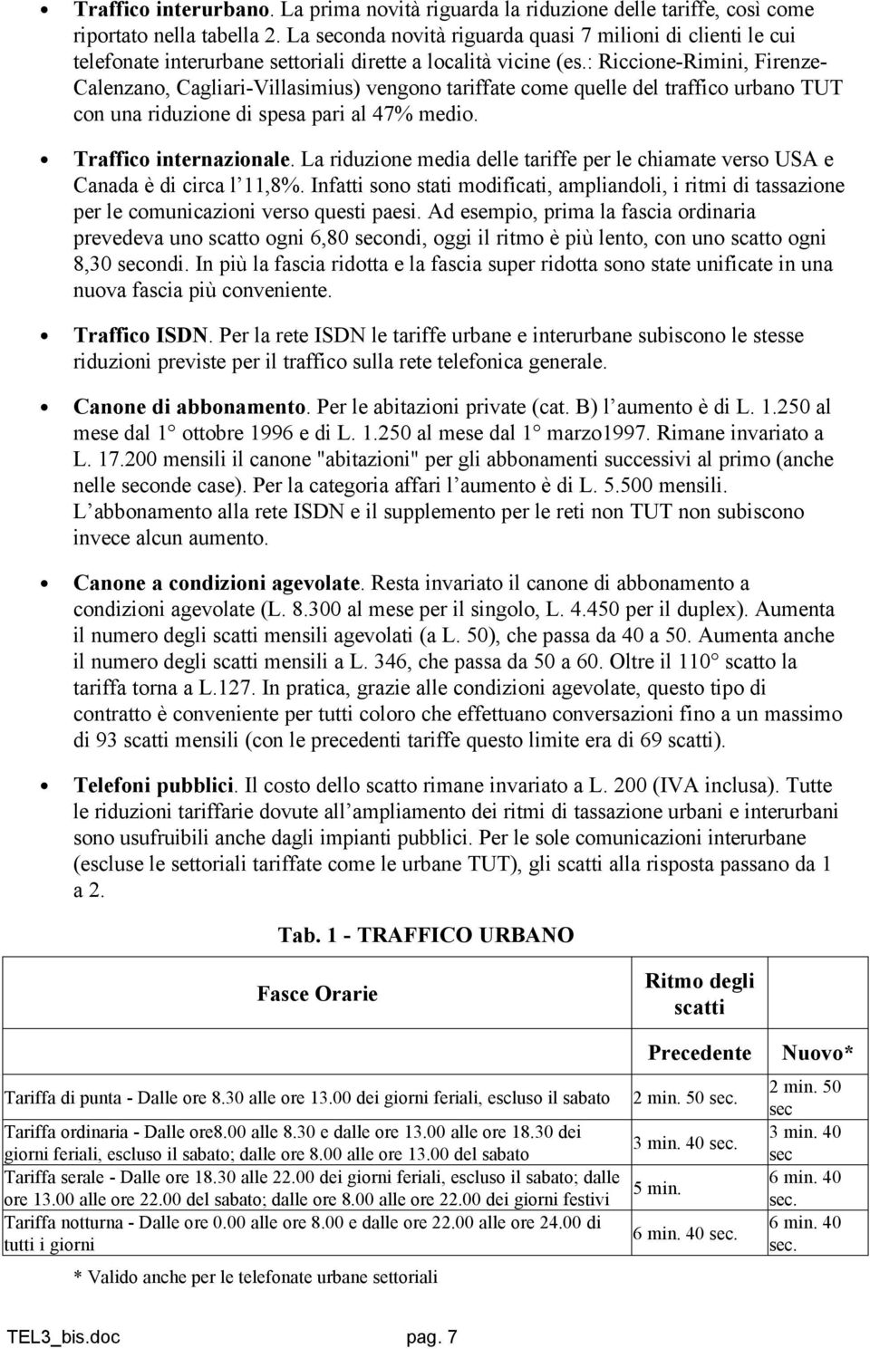 : Riccione-Rimini, Firenze- Calenzano, Cagliari-Villasimius) vengono tariffate come quelle del traffico urbano TUT con una riduzione di spesa pari al 47% medio. Traffico internazionale.