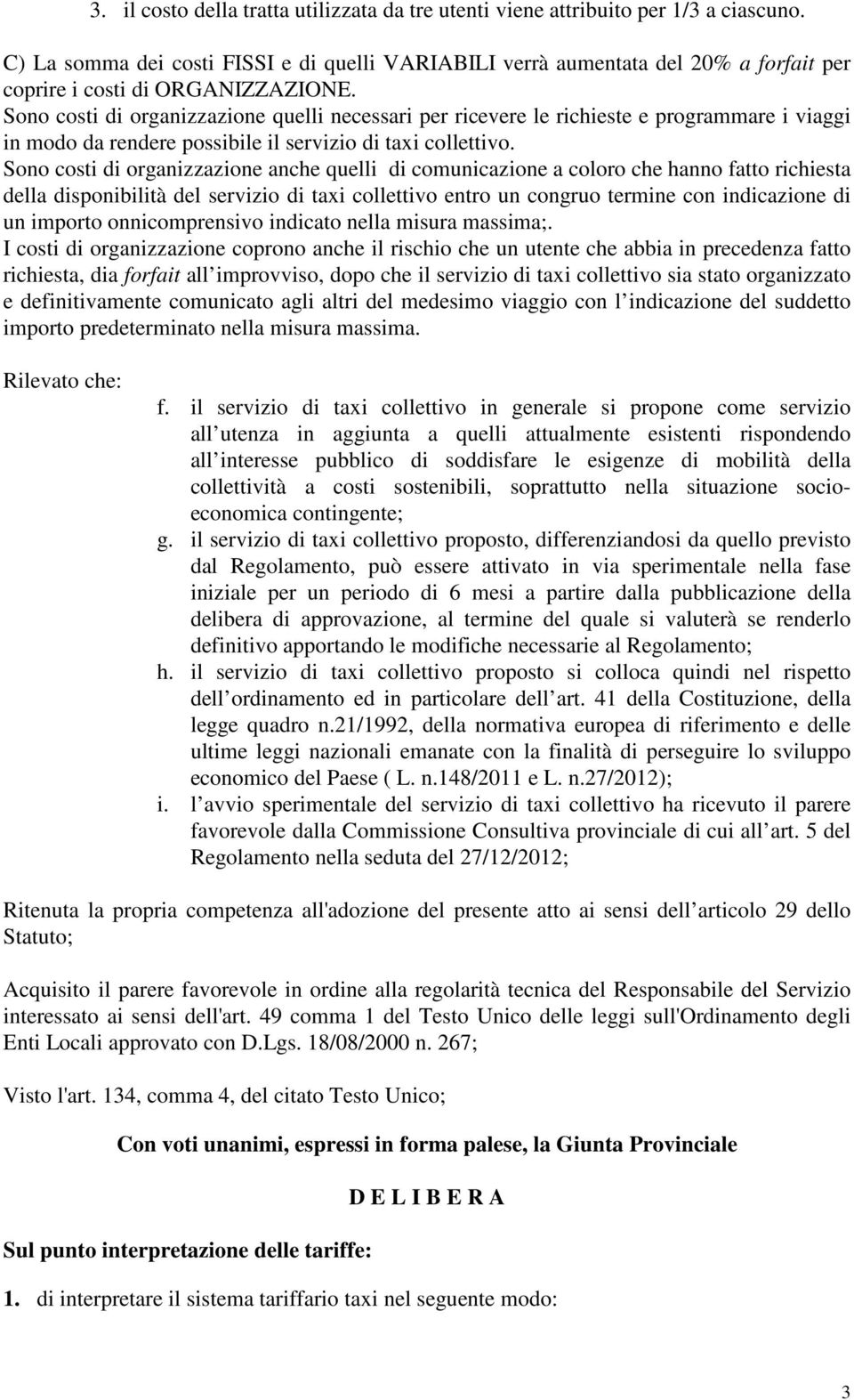 Sono costi di organizzazione quelli necessari per ricevere le richieste e programmare i viaggi in modo da rendere possibile il servizio di taxi collettivo.