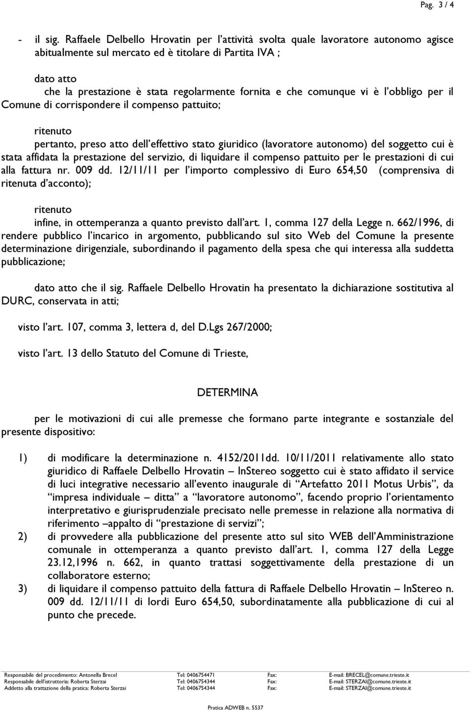 che comunque vi è l obbligo per il Comune di corrispondere il compenso pattuito; ritenuto pertanto, preso atto dell effettivo stato giuridico (lavoratore autonomo) del soggetto cui è stata affidata