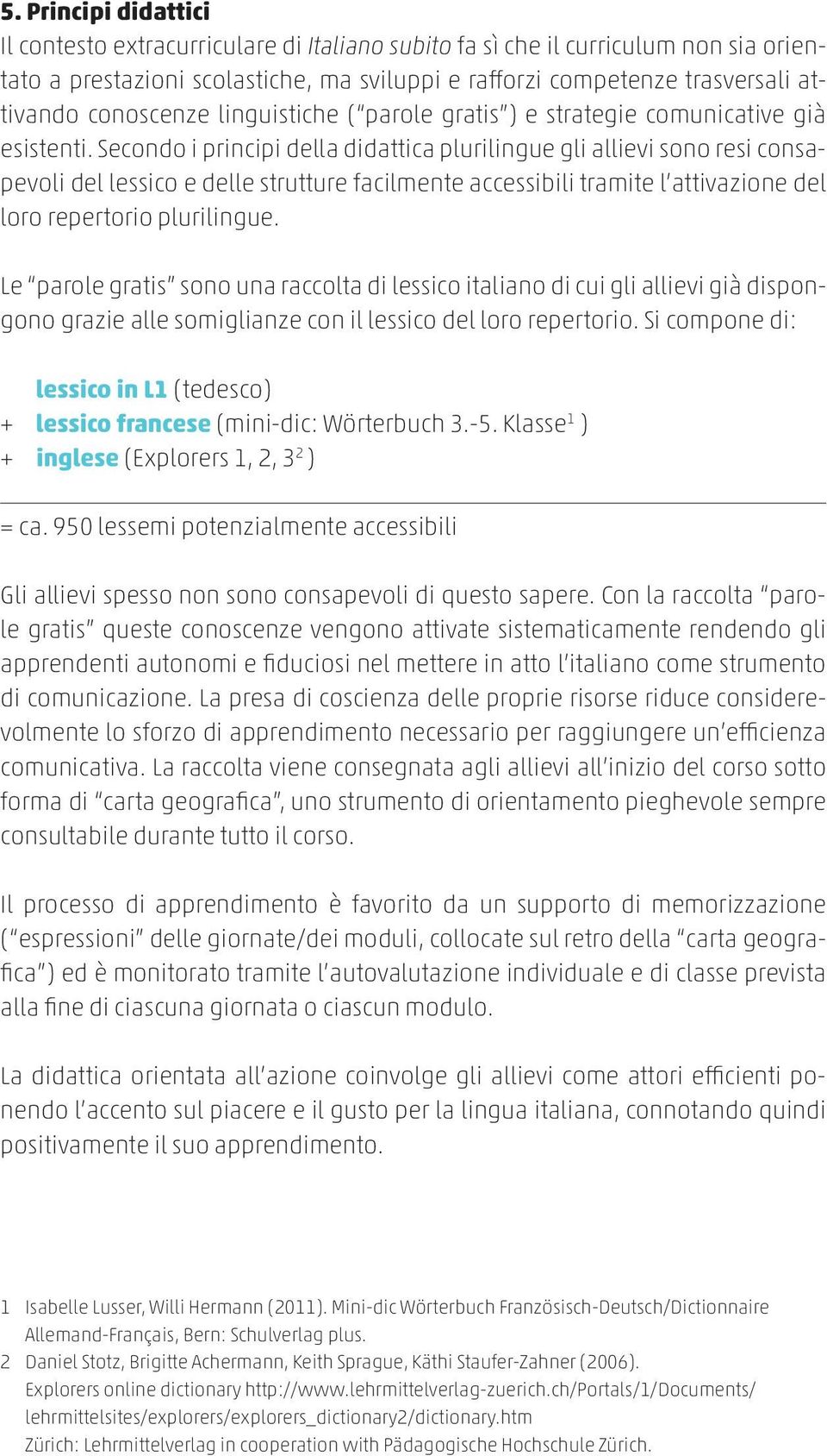 Secondo i principi della didattica plurilingue gli allievi sono resi consapevoli del lessico e delle strutture facilmente accessibili tramite l attivazione del loro repertorio plurilingue.