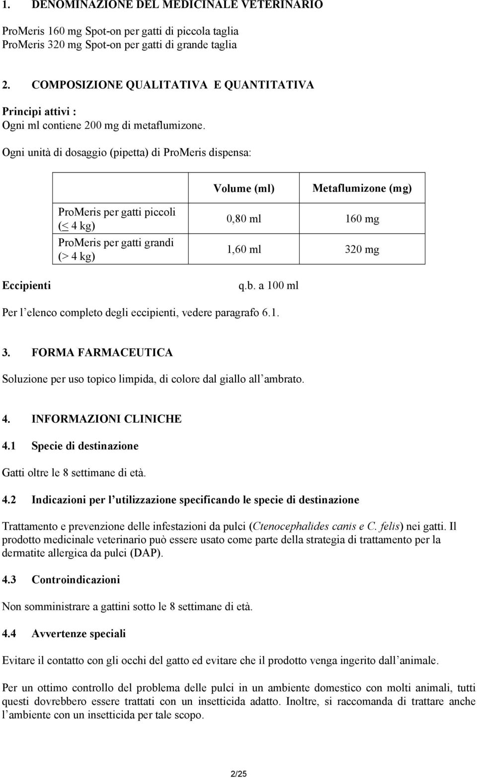 Ogni unità di dosaggio (pipetta) di ProMeris dispensa: Volume (ml) Metaflumizone (mg) ProMeris per gatti piccoli (< 4 kg) ProMeris per gatti grandi (> 4 kg) 0,80 ml 160 mg 1,60 ml 320 mg Eccipienti q.