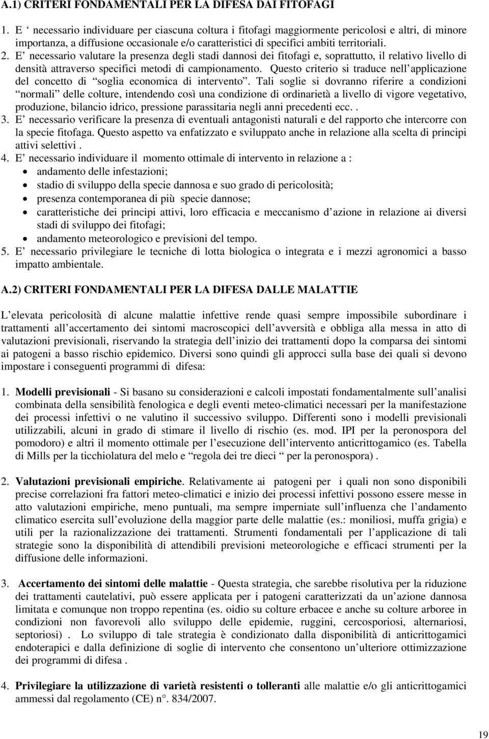 E necessario valutare la presenza degli stadi dannosi dei fitofagi e, soprattutto, il relativo livello di densità attraverso specifici metodi di campionamento.