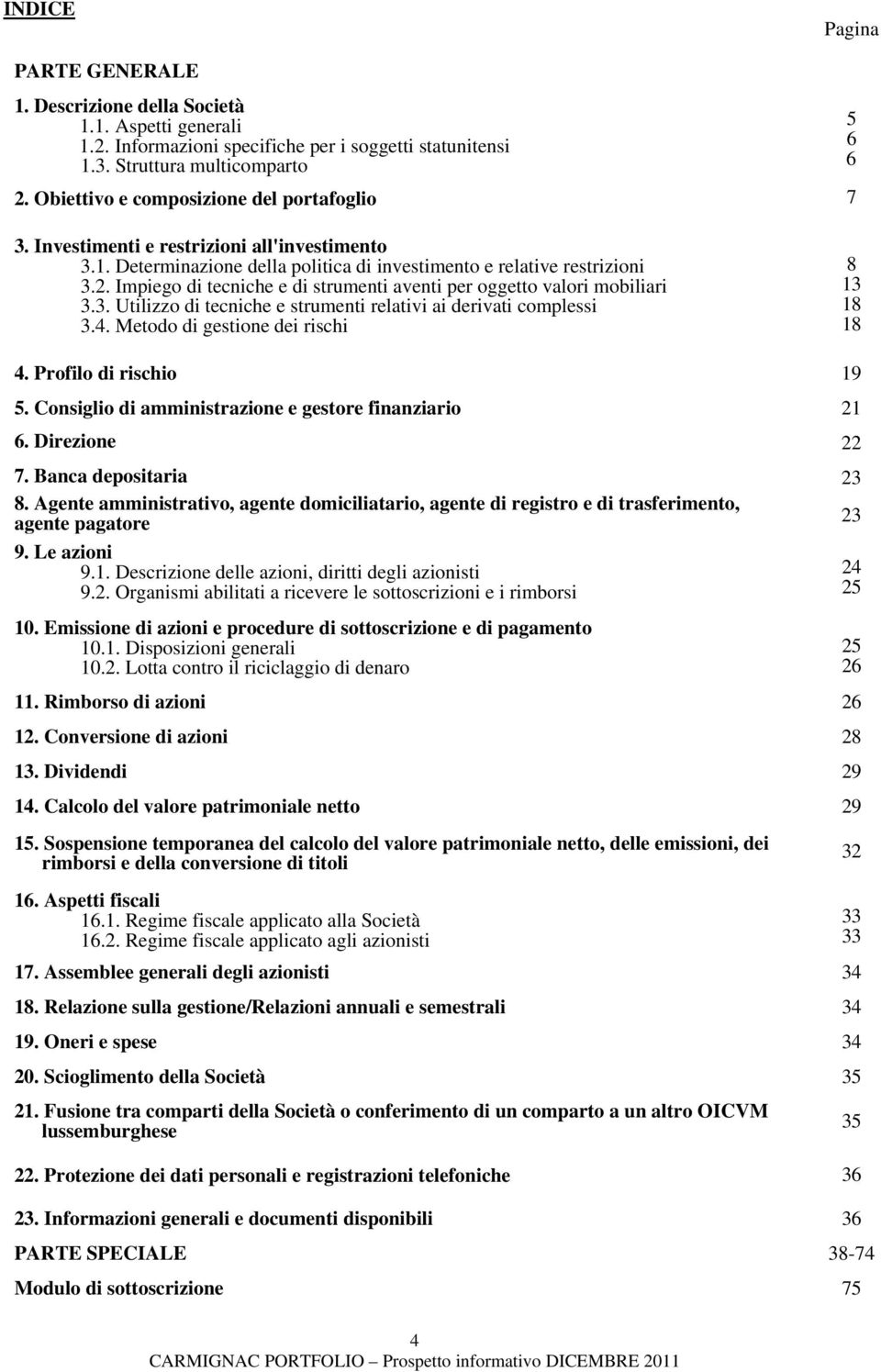 Impiego di tecniche e di strumenti aventi per oggetto valori mobiliari 3.3. Utilizzo di tecniche e strumenti relativi ai derivati complessi 3.4. Metodo di gestione dei rischi 8 13 18 18 4.